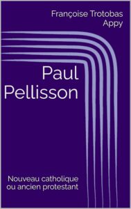 Lire la suite à propos de l’article Paul Pellisson – Nouveau catholique ou ancien protestant